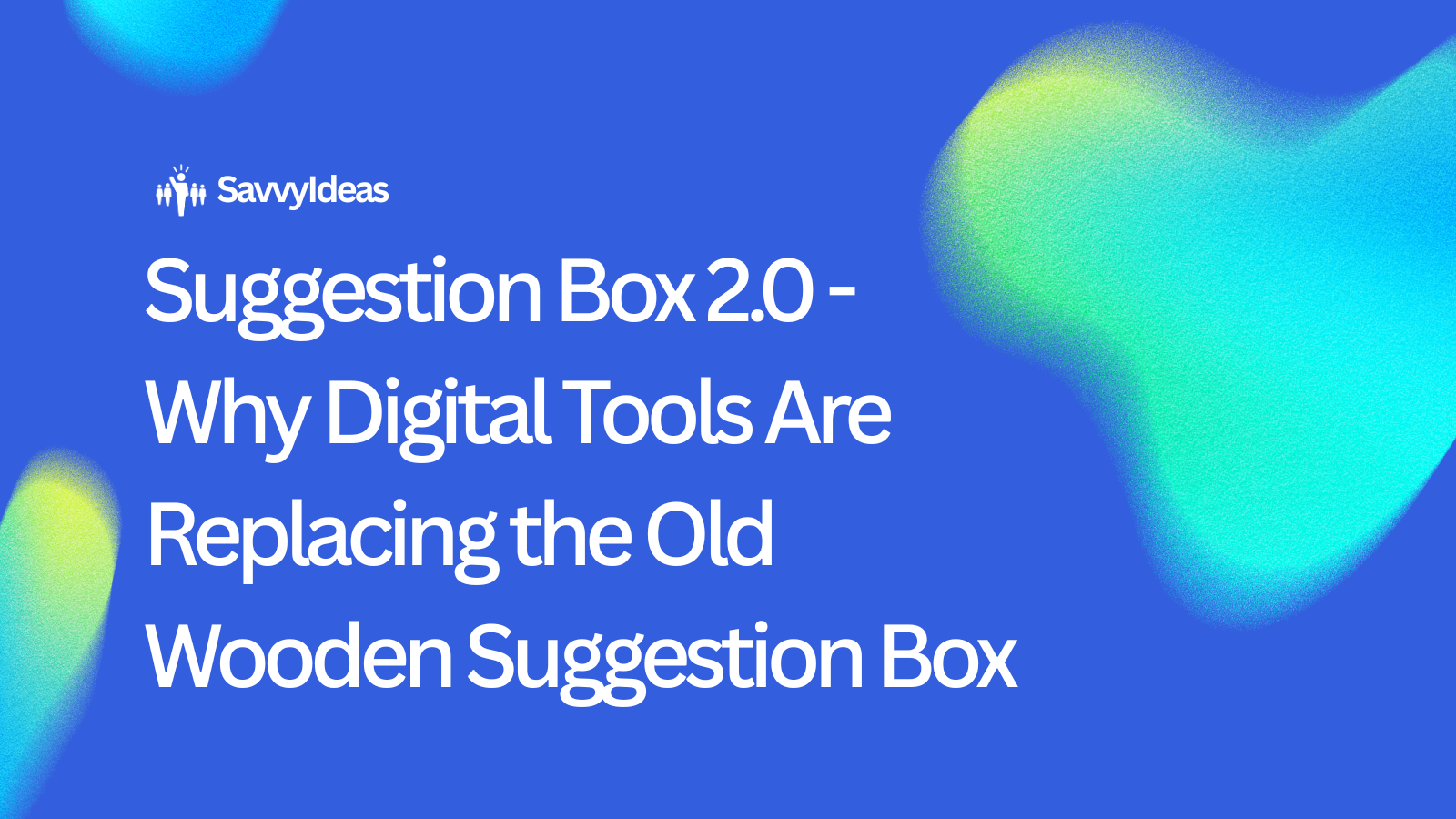 Abstract images with the words "Suggestion Box 2.0 - Why Digital Tools Are Replacing the Old Wooden Suggestion Box"